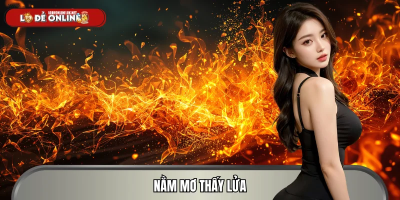 Nằm Mơ Thấy Lửa? Giải Mã Giấc Mơ Cùng Lô Đề Online 