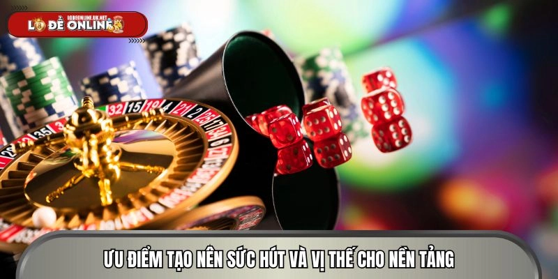 Ưu điểm tạo nên sức hút và vị thế cho nền tảng giải trí